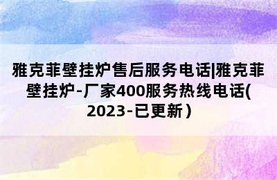 雅克菲壁挂炉售后服务电话|雅克菲壁挂炉-厂家400服务热线电话(2023-已更新）